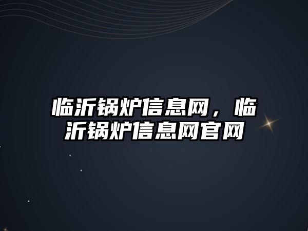 臨沂鍋爐信息網(wǎng)，臨沂鍋爐信息網(wǎng)官網(wǎng)