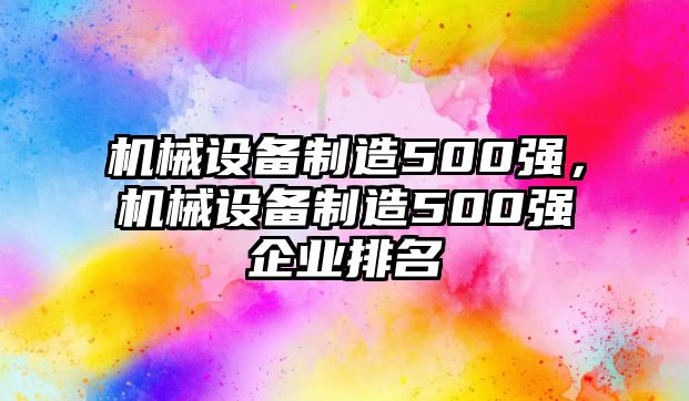 機械設備制造500強，機械設備制造500強企業(yè)排名