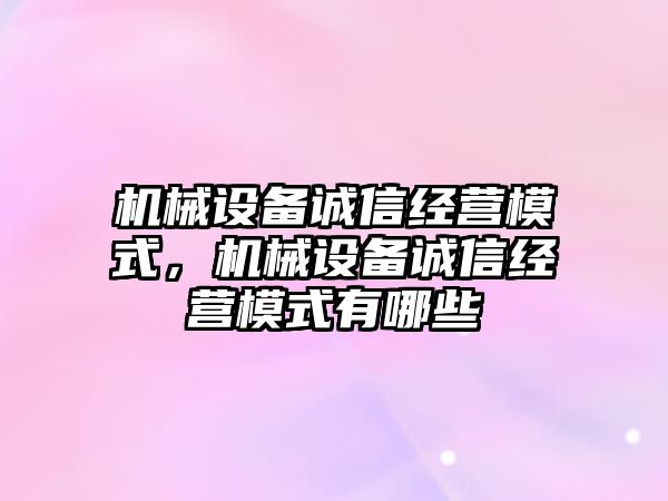 機械設備誠信經(jīng)營模式，機械設備誠信經(jīng)營模式有哪些