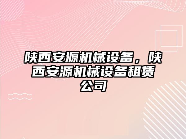 陜西安源機(jī)械設(shè)備，陜西安源機(jī)械設(shè)備租賃公司