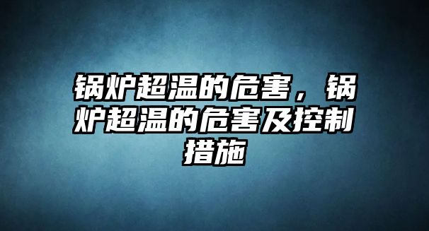 鍋爐超溫的危害，鍋爐超溫的危害及控制措施