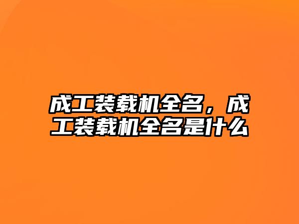 成工裝載機全名，成工裝載機全名是什么