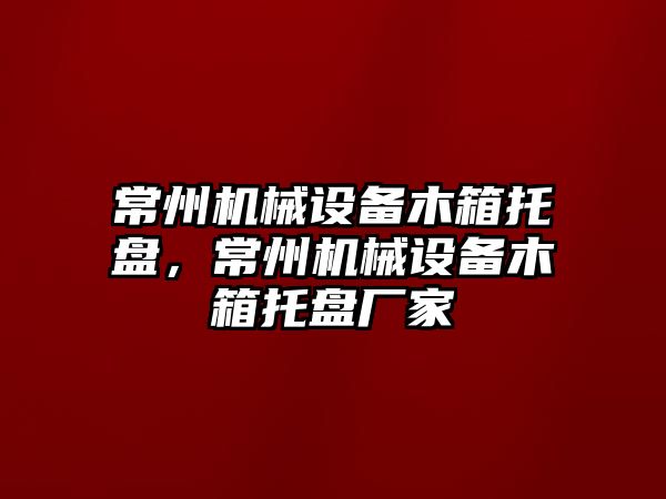 常州機械設(shè)備木箱托盤，常州機械設(shè)備木箱托盤廠家