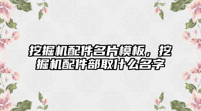 挖掘機配件名片模板，挖掘機配件部取什么名字