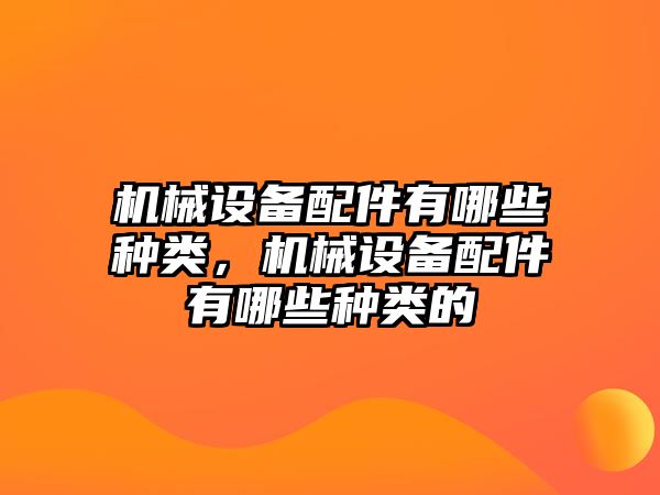 機(jī)械設(shè)備配件有哪些種類，機(jī)械設(shè)備配件有哪些種類的