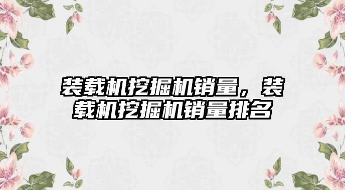 裝載機挖掘機銷量，裝載機挖掘機銷量排名