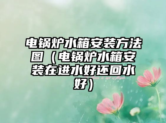 電鍋爐水箱安裝方法圖（電鍋爐水箱安裝在進水好還回水好）