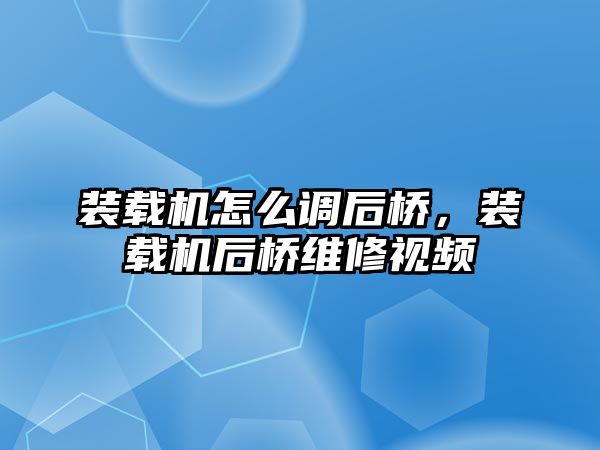 裝載機(jī)怎么調(diào)后橋，裝載機(jī)后橋維修視頻