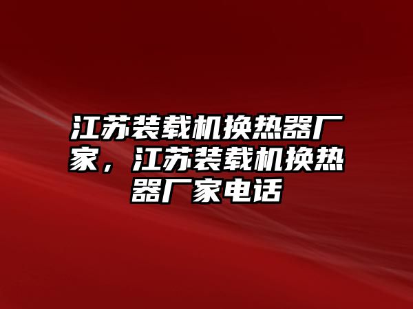 江蘇裝載機(jī)換熱器廠家，江蘇裝載機(jī)換熱器廠家電話