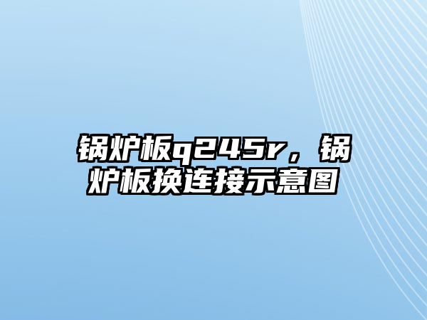 鍋爐板q245r，鍋爐板換連接示意圖