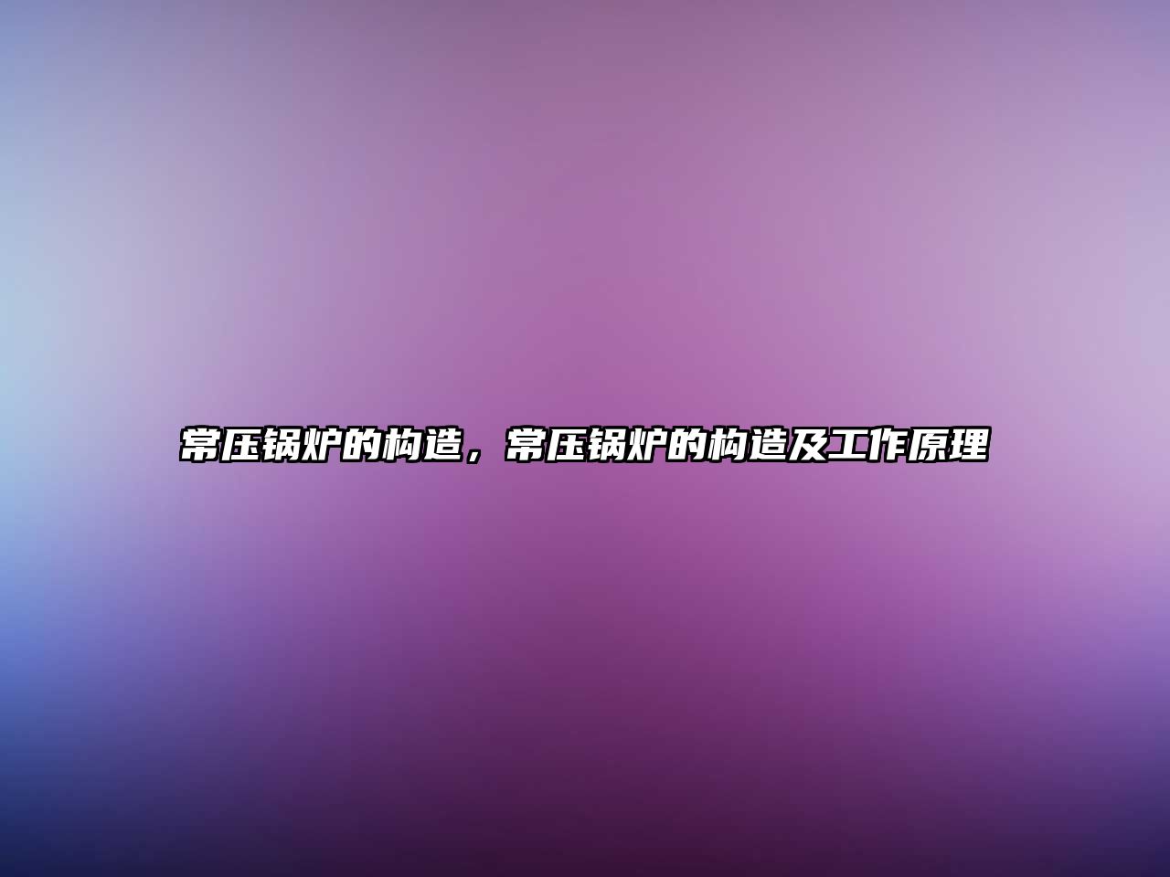 常壓鍋爐的構(gòu)造，常壓鍋爐的構(gòu)造及工作原理