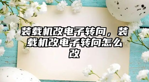 裝載機改電子轉(zhuǎn)向，裝載機改電子轉(zhuǎn)向怎么改