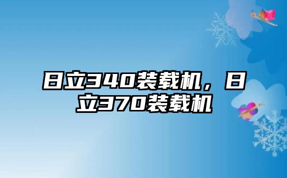 日立340裝載機(jī)，日立370裝載機(jī)