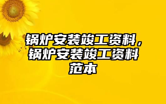 鍋爐安裝竣工資料，鍋爐安裝竣工資料范本