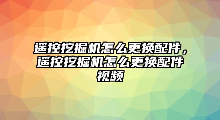 遙控挖掘機怎么更換配件，遙控挖掘機怎么更換配件視頻