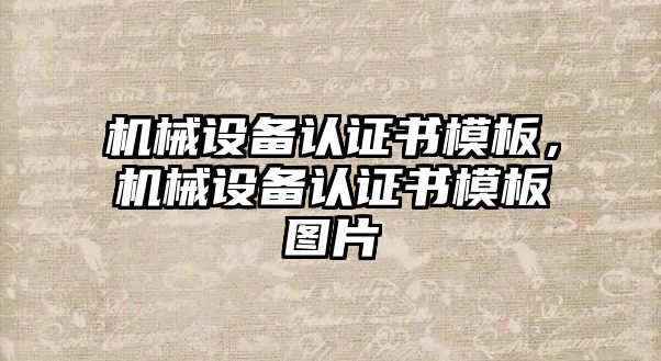 機械設(shè)備認(rèn)證書模板，機械設(shè)備認(rèn)證書模板圖片