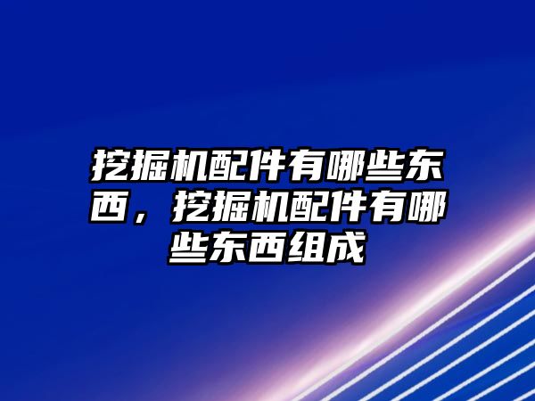 挖掘機(jī)配件有哪些東西，挖掘機(jī)配件有哪些東西組成