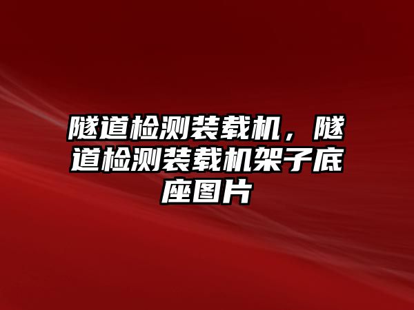 隧道檢測裝載機，隧道檢測裝載機架子底座圖片