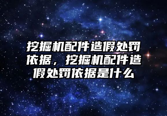 挖掘機配件造假處罰依據(jù)，挖掘機配件造假處罰依據(jù)是什么