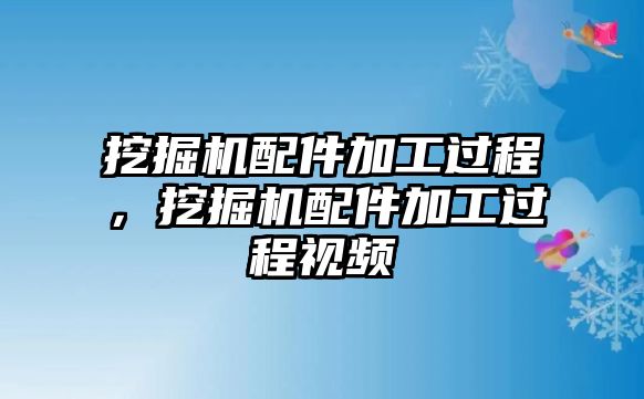 挖掘機(jī)配件加工過程，挖掘機(jī)配件加工過程視頻