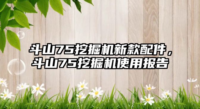 斗山75挖掘機新款配件，斗山75挖掘機使用報告