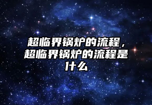 超臨界鍋爐的流程，超臨界鍋爐的流程是什么