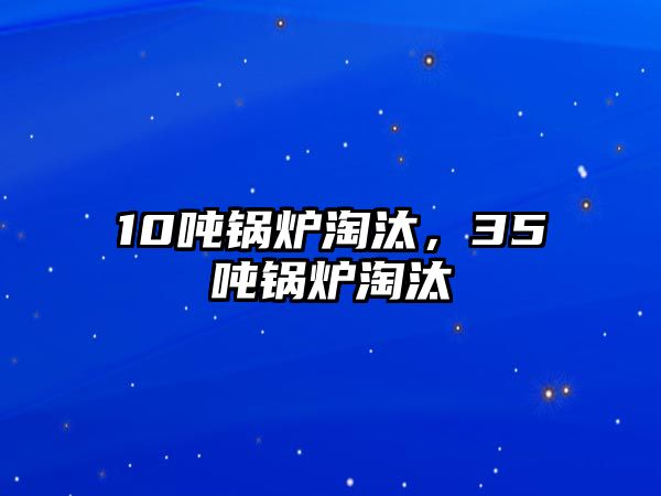 10噸鍋爐淘汰，35噸鍋爐淘汰