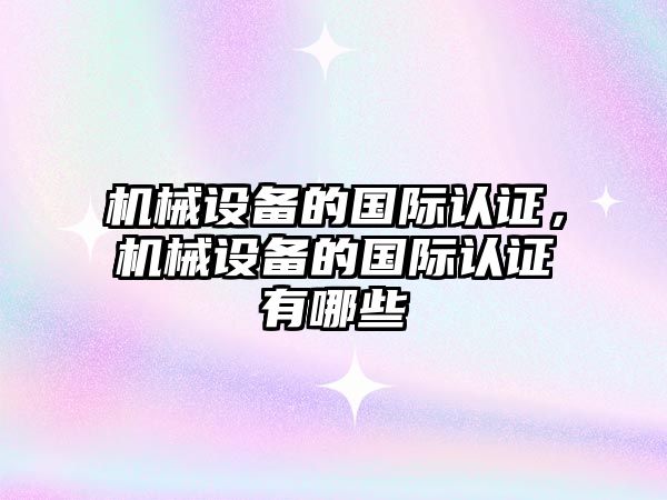 機械設備的國際認證，機械設備的國際認證有哪些