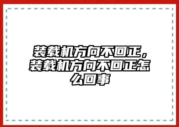 裝載機方向不回正，裝載機方向不回正怎么回事