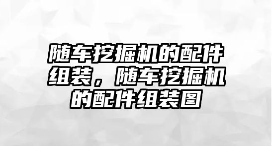 隨車挖掘機(jī)的配件組裝，隨車挖掘機(jī)的配件組裝圖