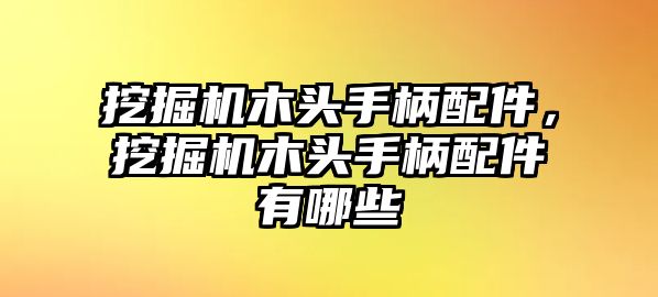 挖掘機木頭手柄配件，挖掘機木頭手柄配件有哪些