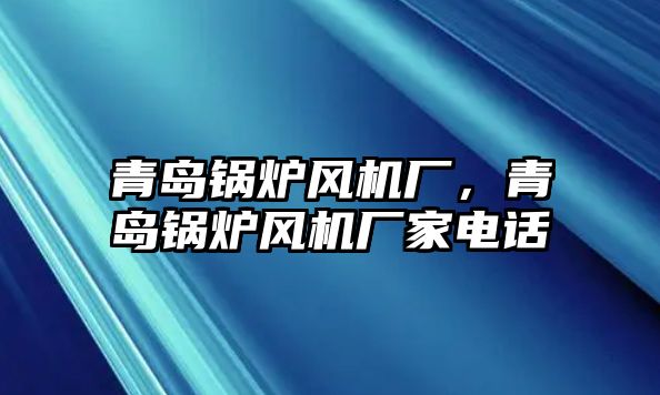 青島鍋爐風機廠，青島鍋爐風機廠家電話