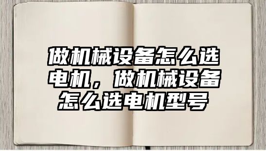 做機械設備怎么選電機，做機械設備怎么選電機型號