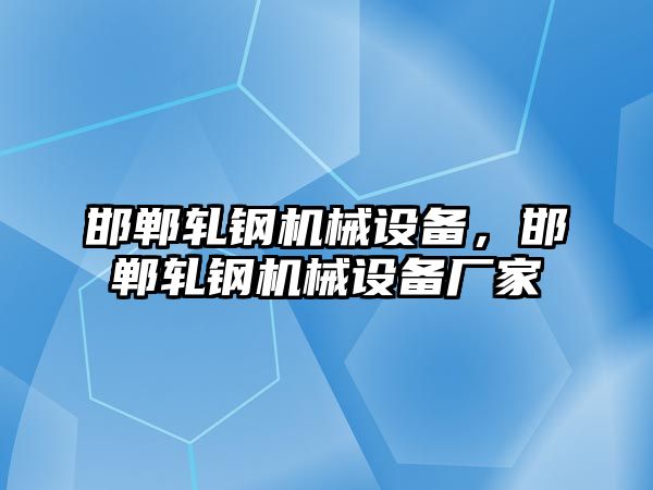 邯鄲軋鋼機械設備，邯鄲軋鋼機械設備廠家