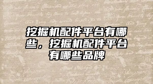 挖掘機(jī)配件平臺(tái)有哪些，挖掘機(jī)配件平臺(tái)有哪些品牌