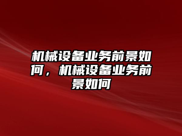 機(jī)械設(shè)備業(yè)務(wù)前景如何，機(jī)械設(shè)備業(yè)務(wù)前景如何