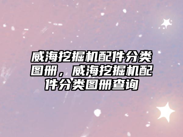 威海挖掘機配件分類圖冊，威海挖掘機配件分類圖冊查詢