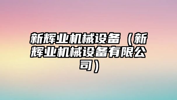 新輝業(yè)機械設備（新輝業(yè)機械設備有限公司）