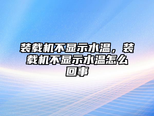 裝載機不顯示水溫，裝載機不顯示水溫怎么回事