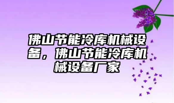 佛山節(jié)能冷庫機械設(shè)備，佛山節(jié)能冷庫機械設(shè)備廠家