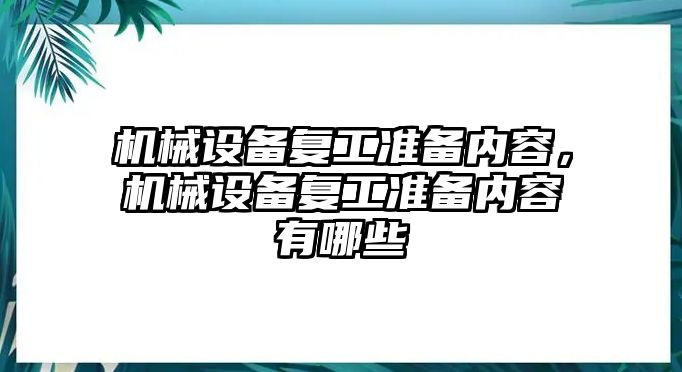 機(jī)械設(shè)備復(fù)工準(zhǔn)備內(nèi)容，機(jī)械設(shè)備復(fù)工準(zhǔn)備內(nèi)容有哪些