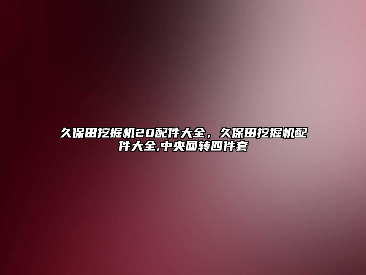 久保田挖掘機20配件大全，久保田挖掘機配件大全,中央回轉(zhuǎn)四件套