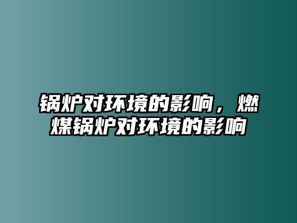 鍋爐對環(huán)境的影響，燃煤鍋爐對環(huán)境的影響