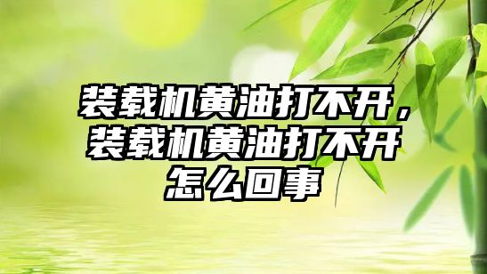 裝載機黃油打不開，裝載機黃油打不開怎么回事