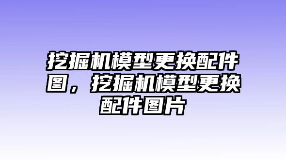 挖掘機模型更換配件圖，挖掘機模型更換配件圖片