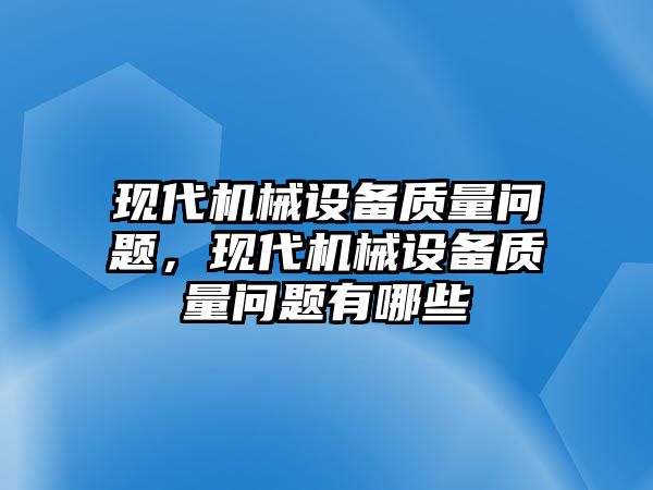 現(xiàn)代機械設(shè)備質(zhì)量問題，現(xiàn)代機械設(shè)備質(zhì)量問題有哪些