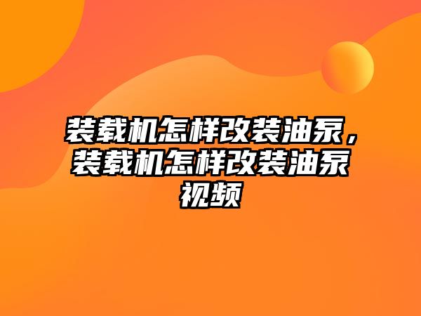 裝載機怎樣改裝油泵，裝載機怎樣改裝油泵視頻