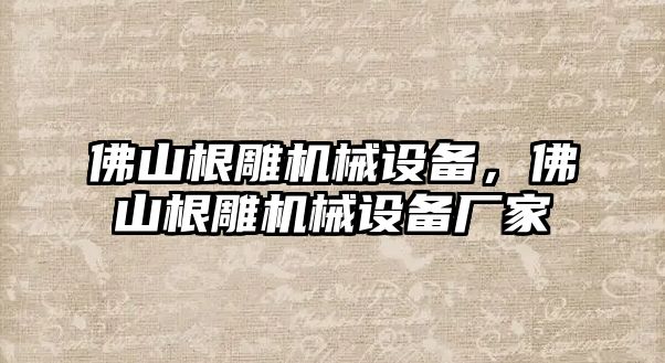 佛山根雕機械設備，佛山根雕機械設備廠家