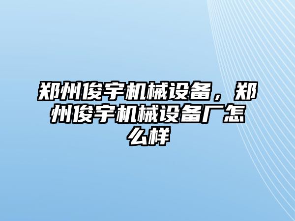 鄭州俊宇機(jī)械設(shè)備，鄭州俊宇機(jī)械設(shè)備廠怎么樣