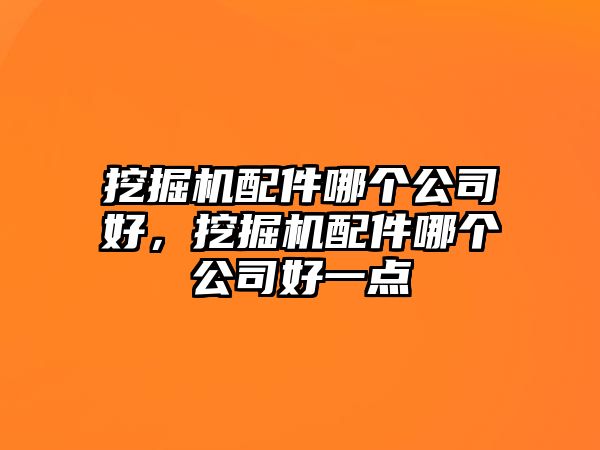 挖掘機配件哪個公司好，挖掘機配件哪個公司好一點